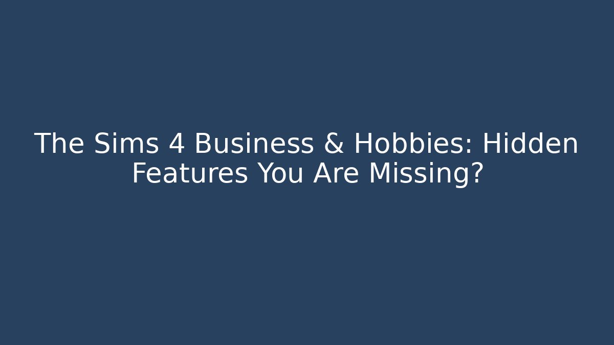The Sims 4 Business & Hobbies: Hidden Features You Are Missing?