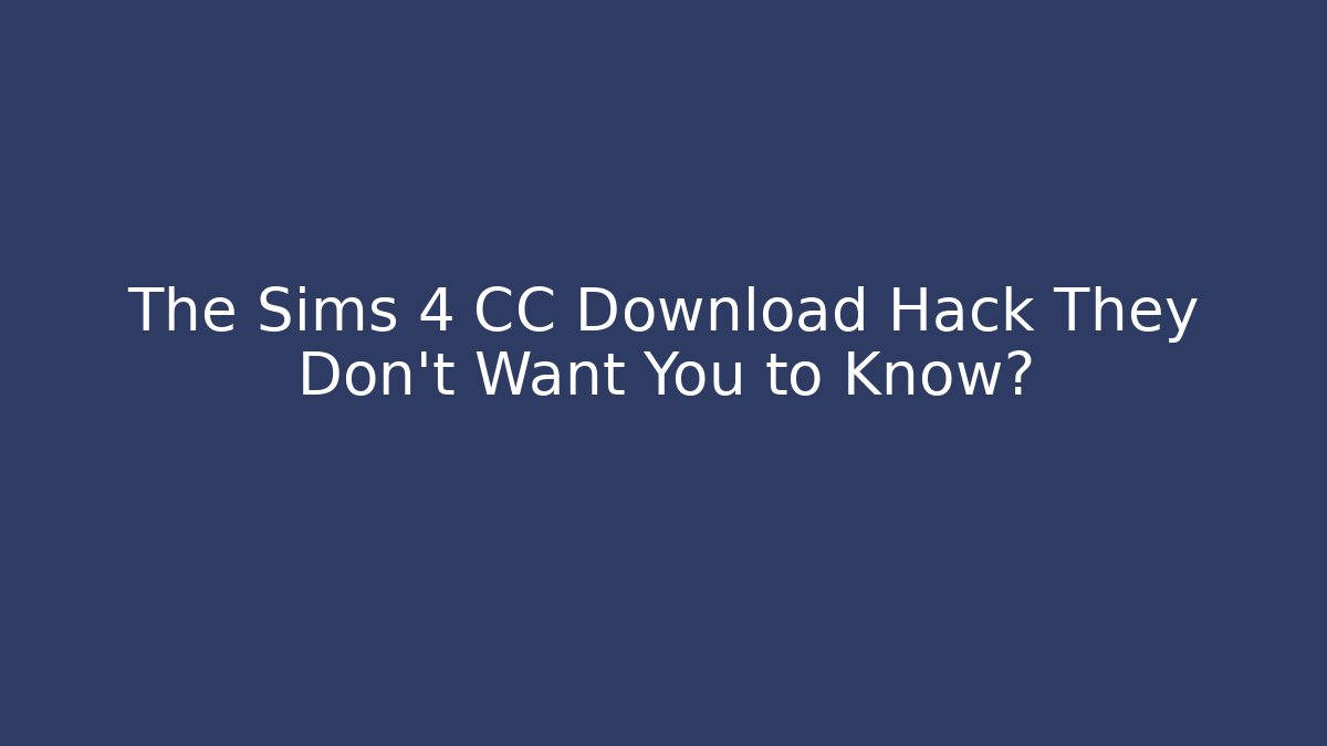The Sims 4 CC Download Hack They Don’t Want You to Know?