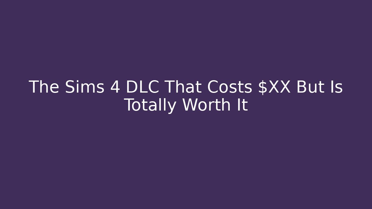 The Sims 4 DLC That Costs $XX But Is Totally Worth It