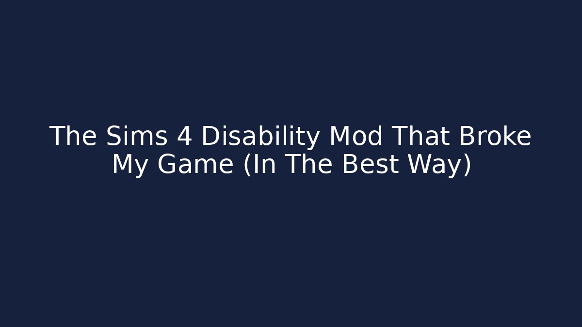 The Sims 4 Disability Mod That Broke My Game (In The Best Way)