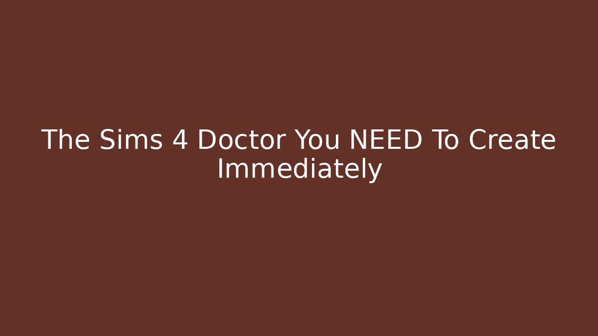 The Sims 4 Doctor You NEED To Create Immediately