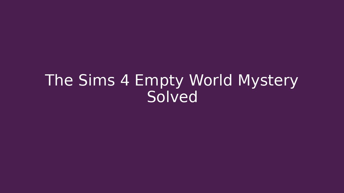 The Sims 4 Empty World Mystery Solved
