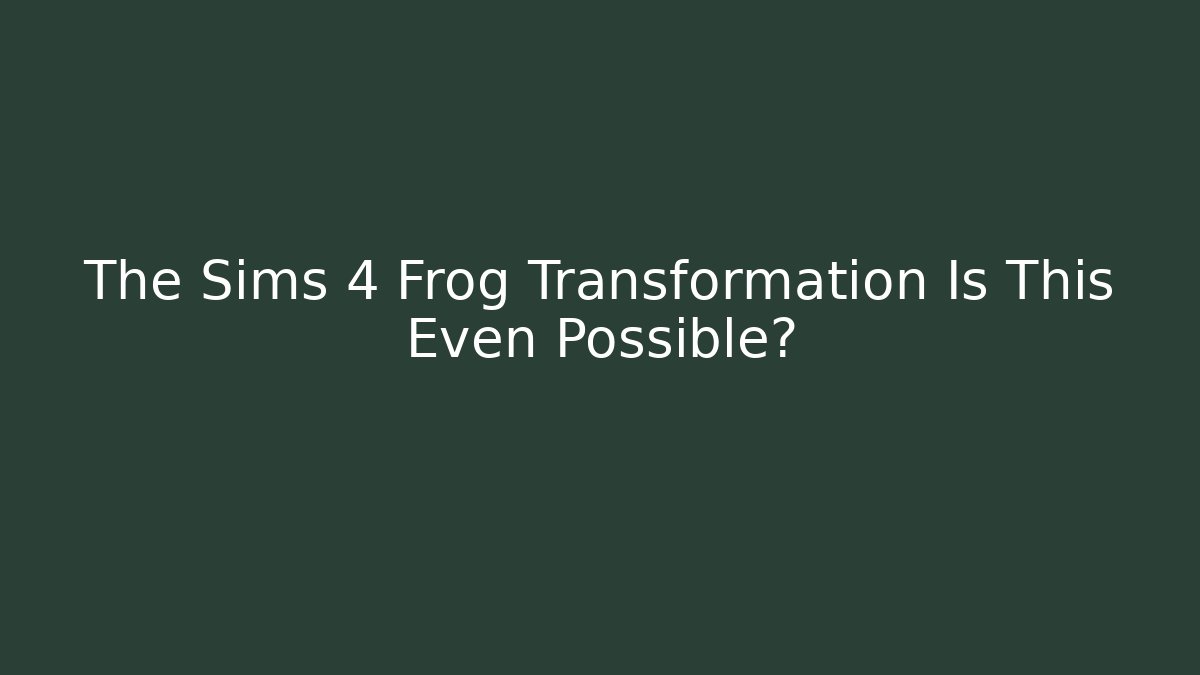 The Sims 4 Frog Transformation Is This Even Possible?