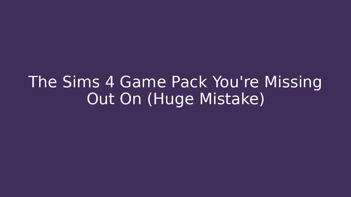 The Sims 4 Game Pack You're Missing Out On (Huge Mistake)