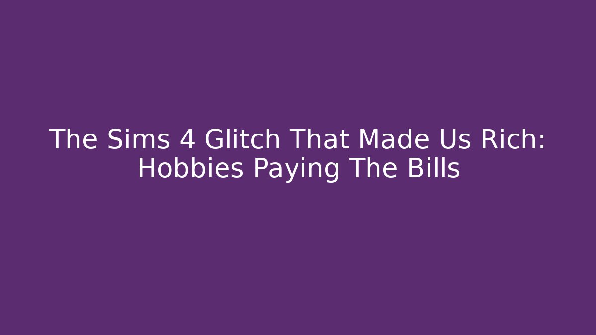The Sims 4 Glitch That Made Us Rich: Hobbies Paying The Bills