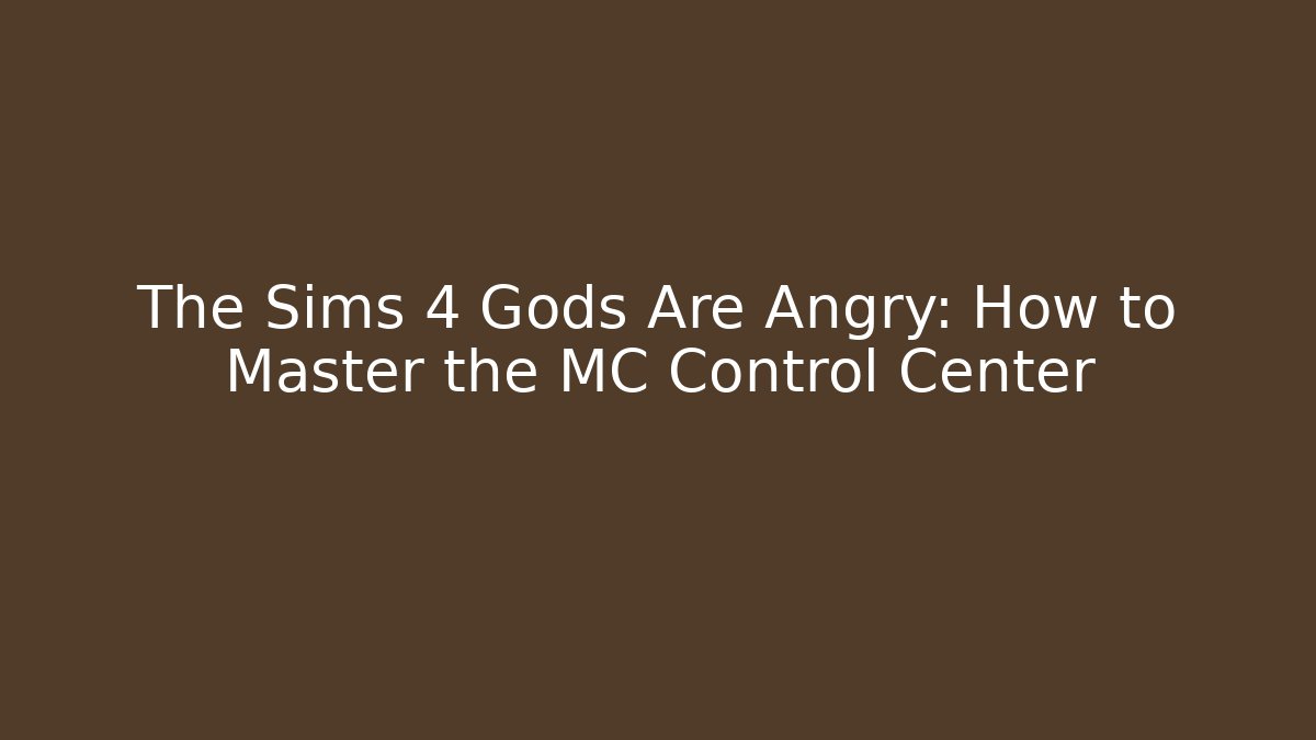 The Sims 4 Gods Are Angry: How to Master the MC Control Center