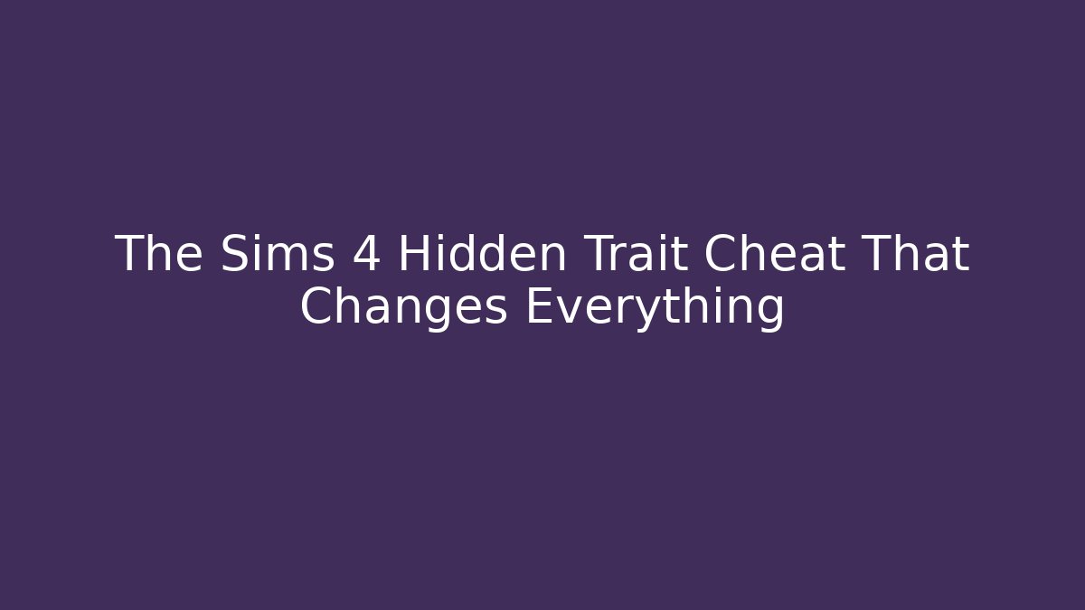 The Sims 4 Hidden Trait Cheat That Changes Everything