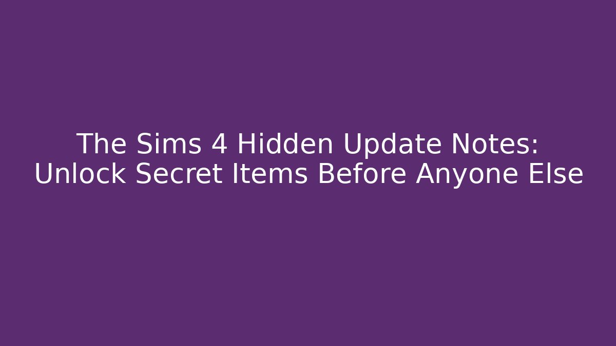 The Sims 4 Hidden Update Notes: Unlock Secret Items Before Anyone Else