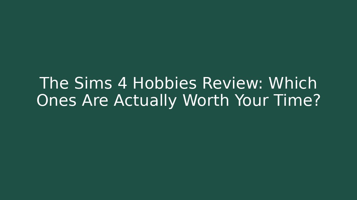 The Sims 4 Hobbies Review: Which Ones Are Actually Worth Your Time?