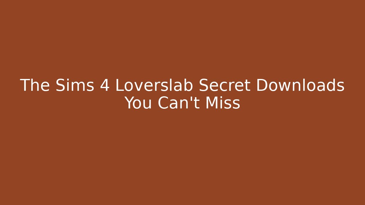 The Sims 4 Loverslab Secret Downloads You Can't Miss