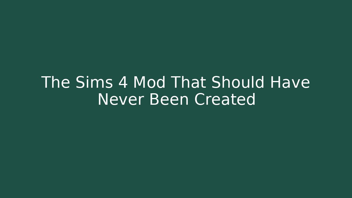 The Sims 4 Mod That Should Have Never Been Created