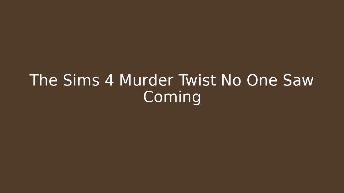 The Sims 4 Murder Twist No One Saw Coming