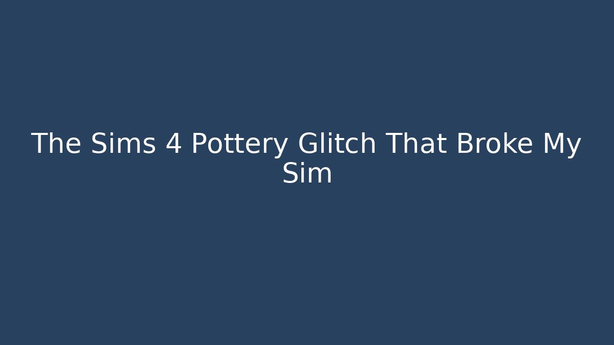 The Sims 4 Pottery Glitch That Broke My Sim