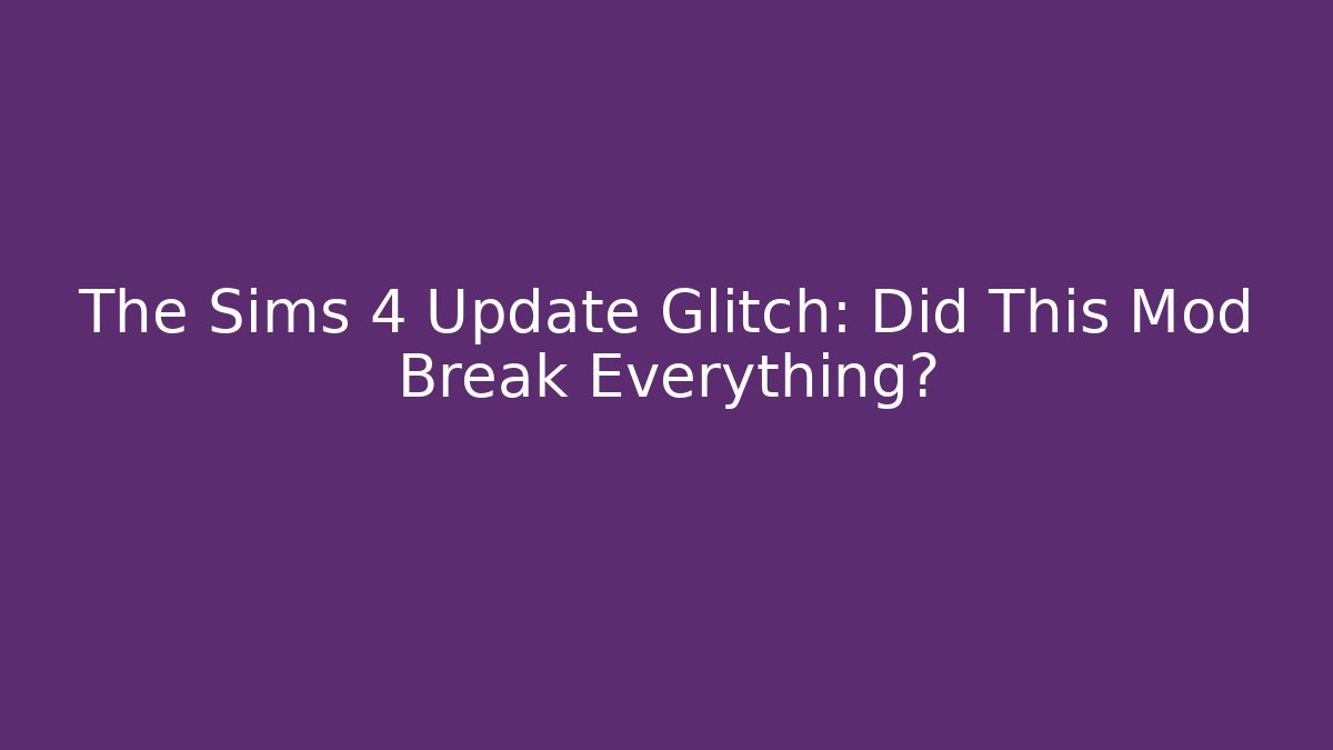 The Sims 4 Update Glitch: Did This Mod Break Everything?