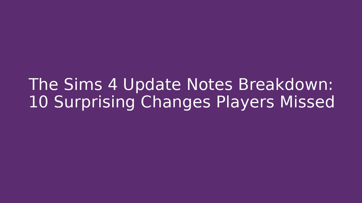 The Sims 4 Update Notes Breakdown: 10 Surprising Changes Players Missed