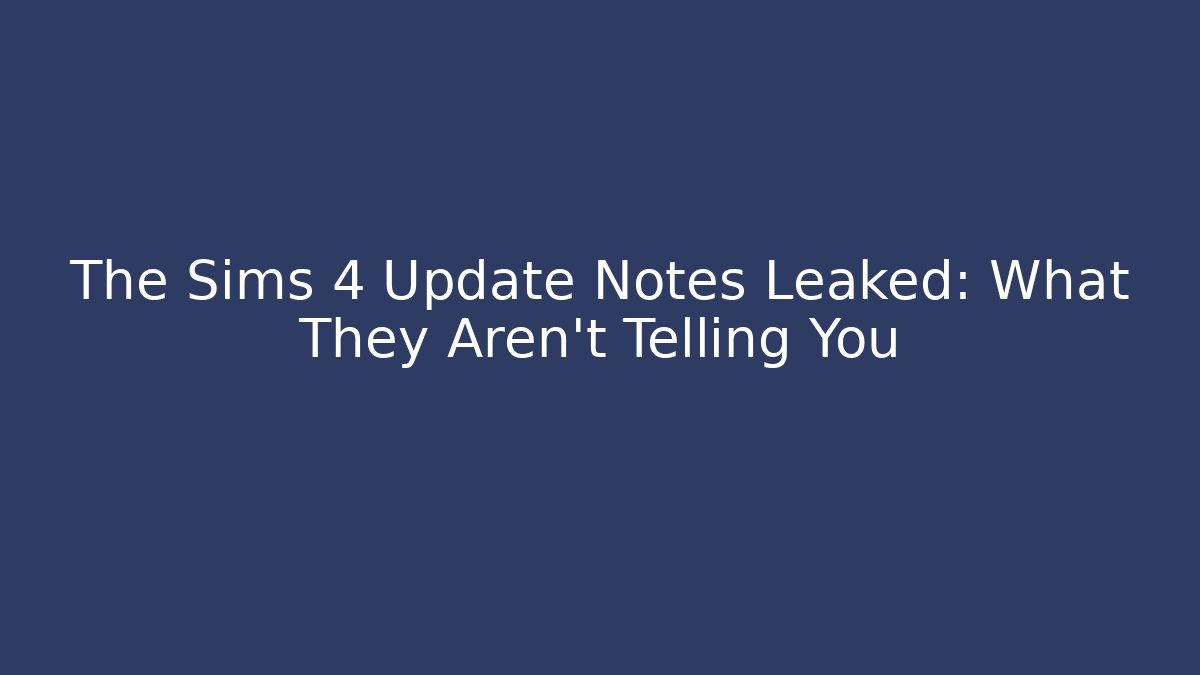 The Sims 4 Update Notes Leaked: What They Aren’t Telling You