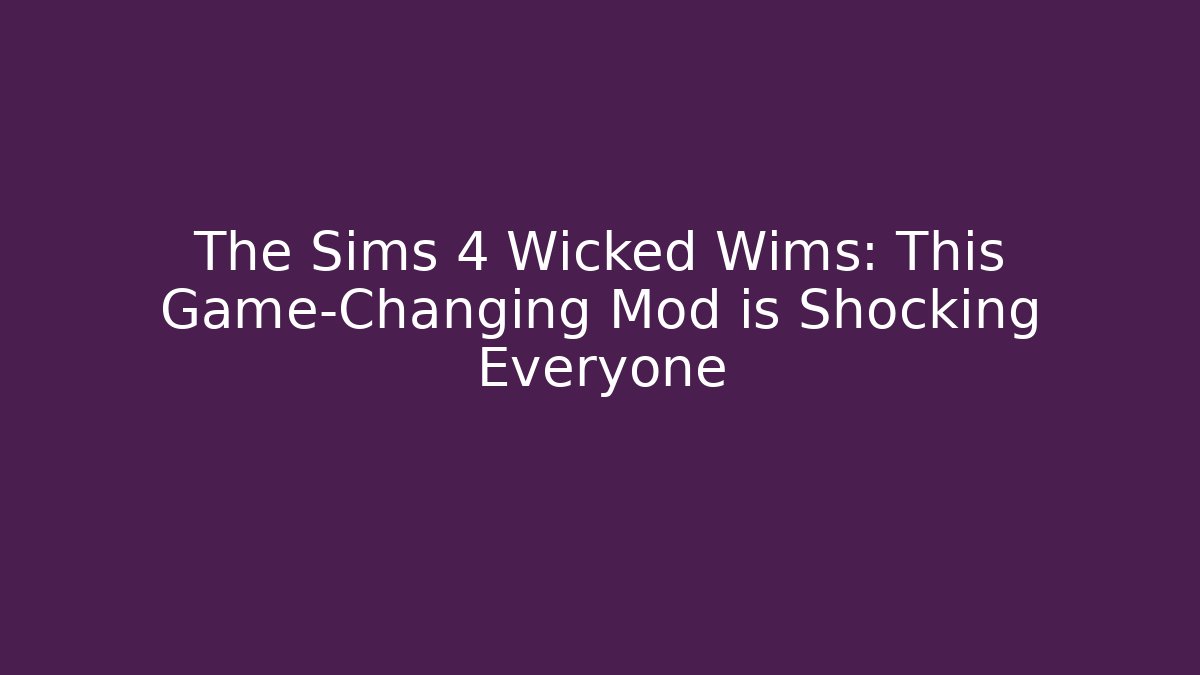The Sims 4 Wicked Wims: This Game-Changing Mod is Shocking Everyone - Critter Realm