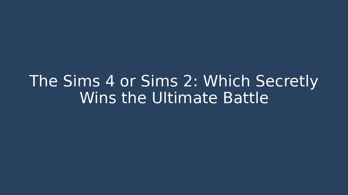 The Sims 4 or Sims 2: Which Secretly Wins the Ultimate Battle