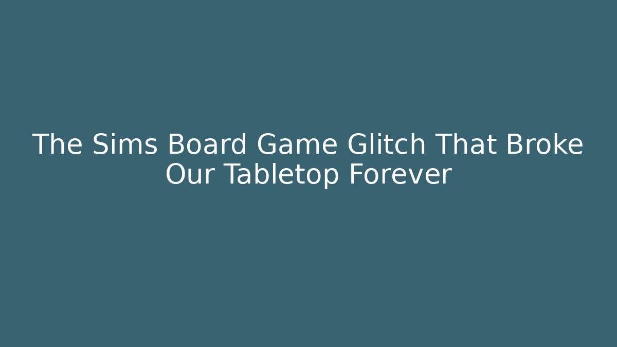 The Sims Board Game Glitch That Broke Our Tabletop Forever