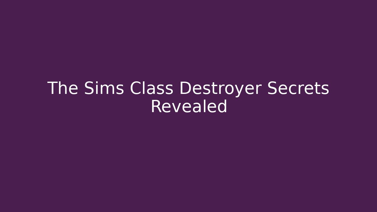 The Sims Class Destroyer Secrets Revealed