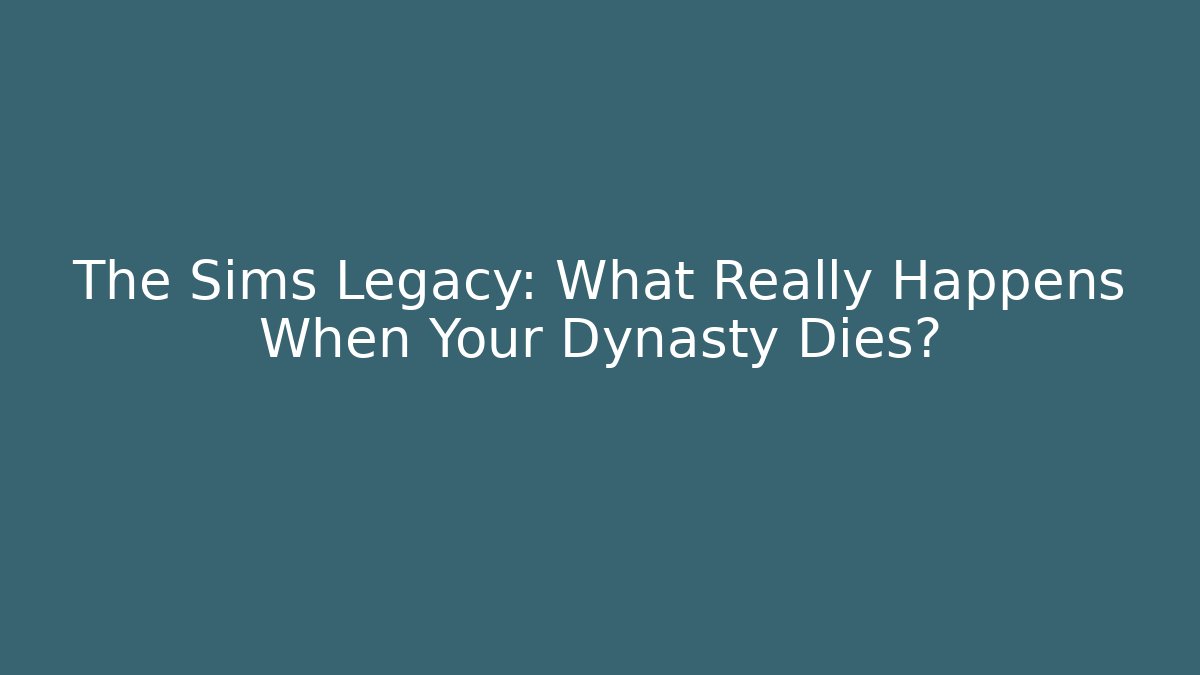 The Sims Legacy: What Really Happens When Your Dynasty Dies?