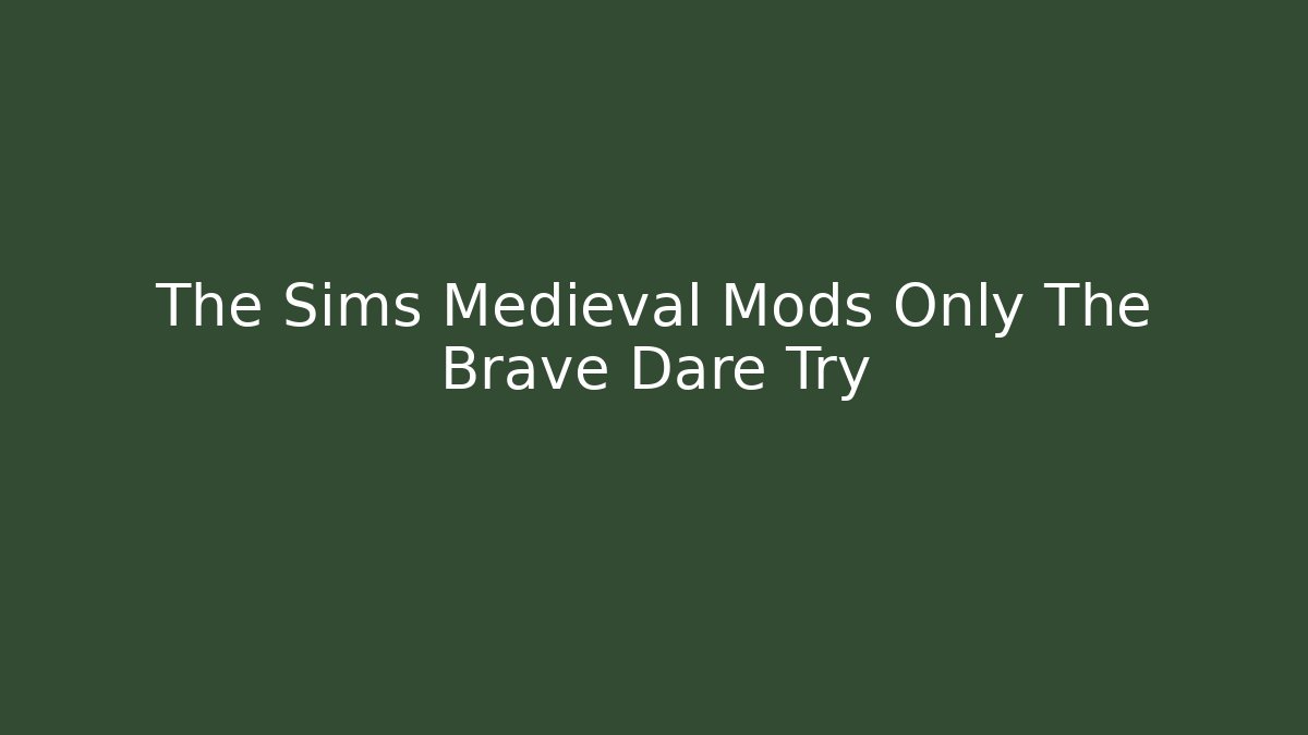 The Sims Medieval Mods Only The Brave Dare Try