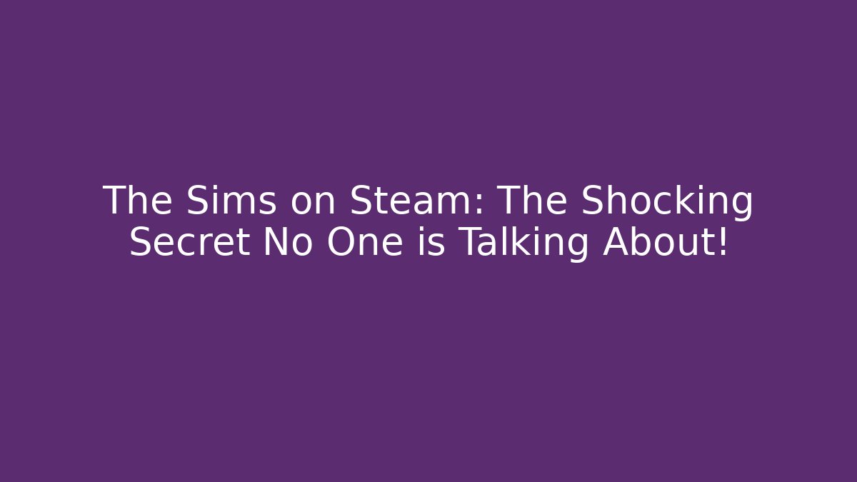 The Sims on Steam: The Shocking Secret No One is Talking About!