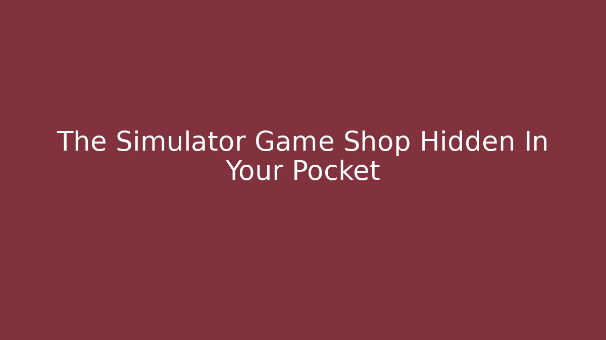 The Simulator Game Shop Hidden In Your Pocket