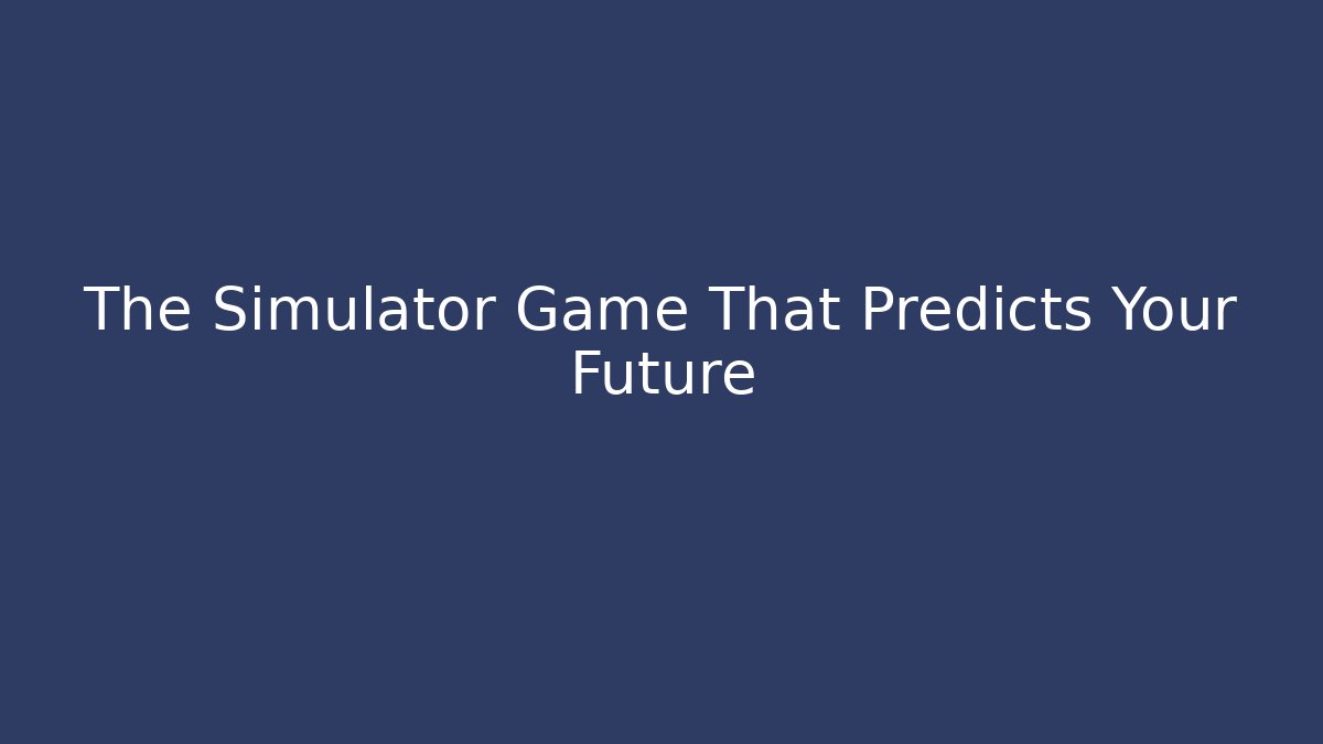 The Simulator Game That Predicts Your Future