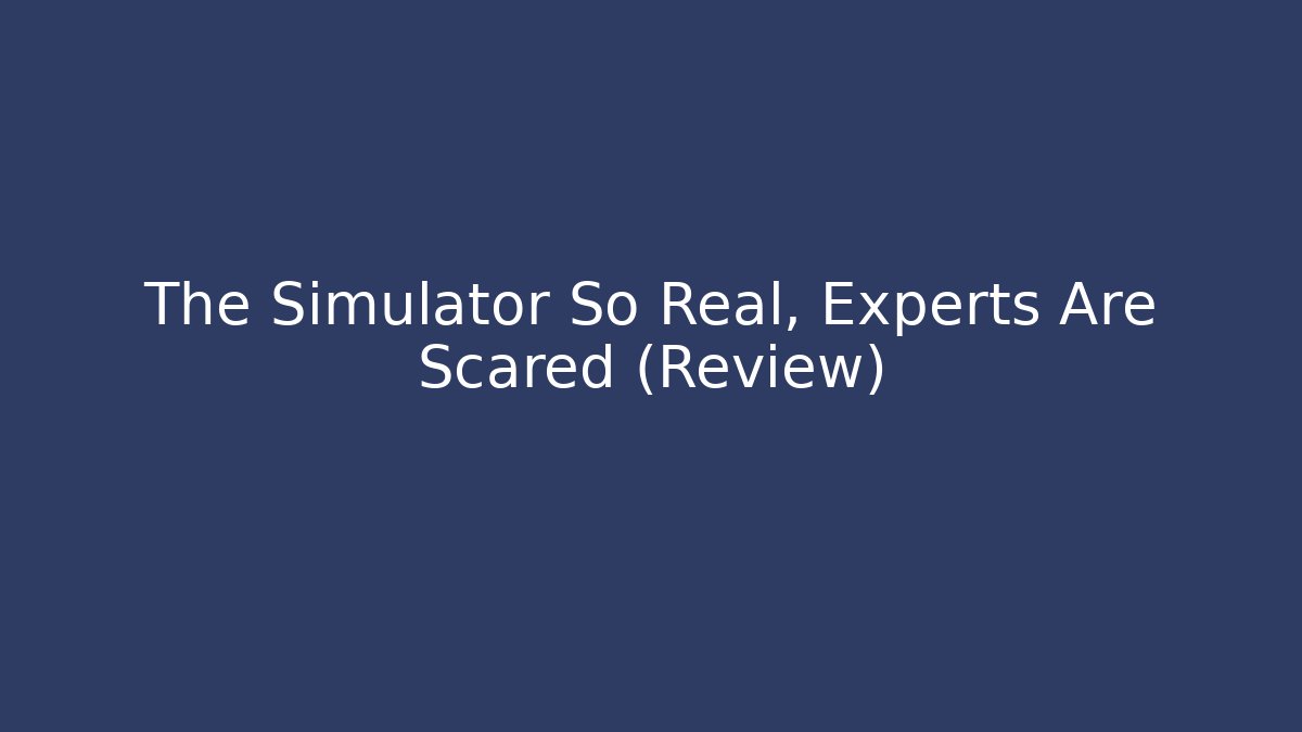 The Simulator So Real, Experts Are Scared (Review)