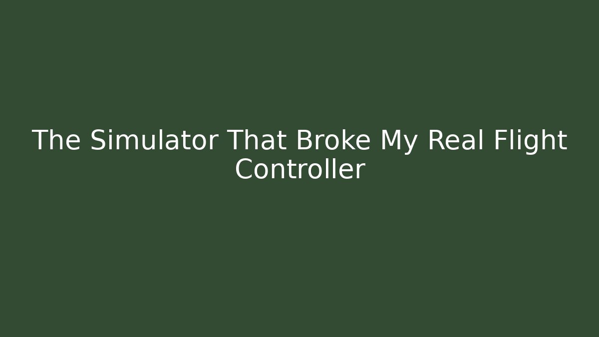 The Simulator That Broke My Real Flight Controller