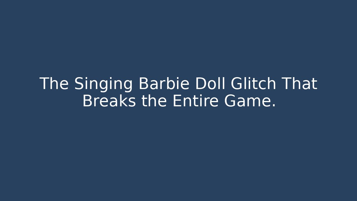 The Singing Barbie Doll Glitch That Breaks the Entire Game.