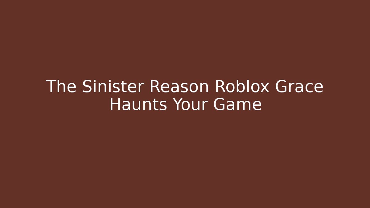 The Sinister Reason Roblox Grace Haunts Your Game