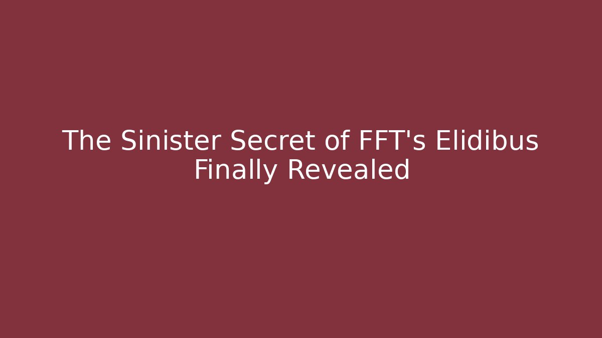 The Sinister Secret of FFT's Elidibus Finally Revealed