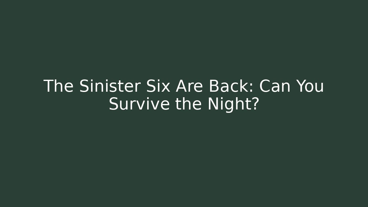 The Sinister Six Are Back: Can You Survive the Night?