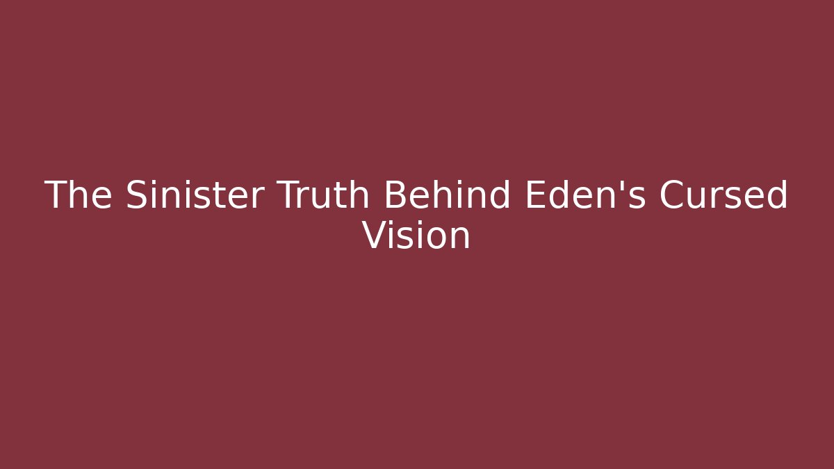 The Sinister Truth Behind Eden's Cursed Vision