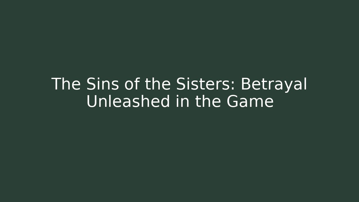 The Sins of the Sisters: Betrayal Unleashed in the Game