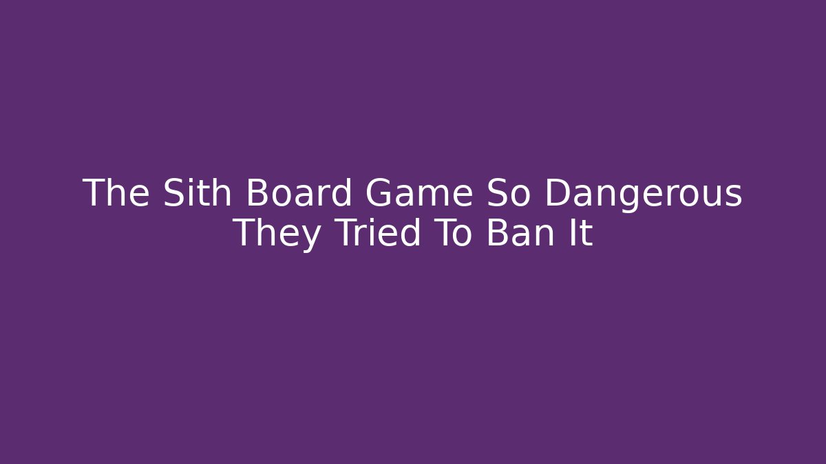 The Sith Board Game So Dangerous They Tried To Ban It - Critter Realm