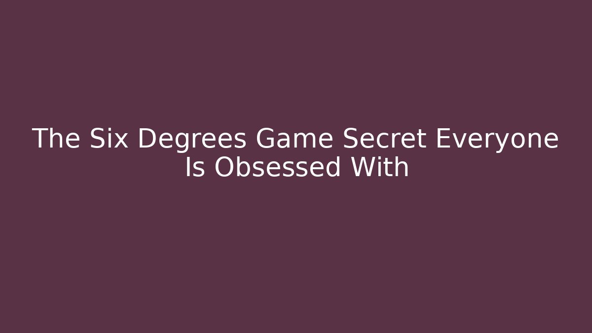 The Six Degrees Game Secret Everyone Is Obsessed With