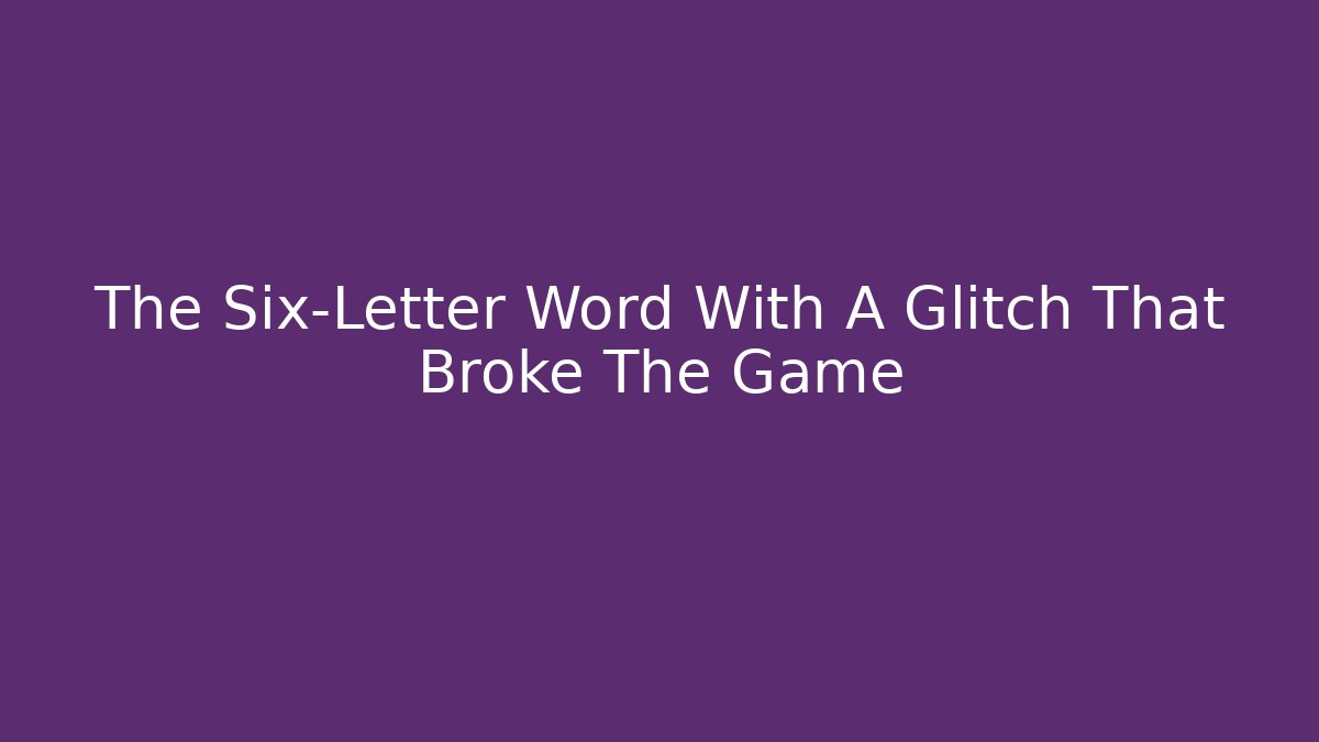 The Six-Letter Word With A Glitch That Broke The Game - Critter Realm