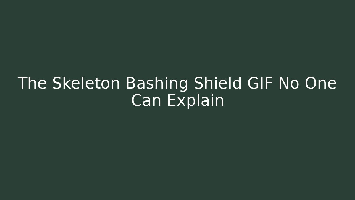 The Skeleton Bashing Shield GIF No One Can Explain