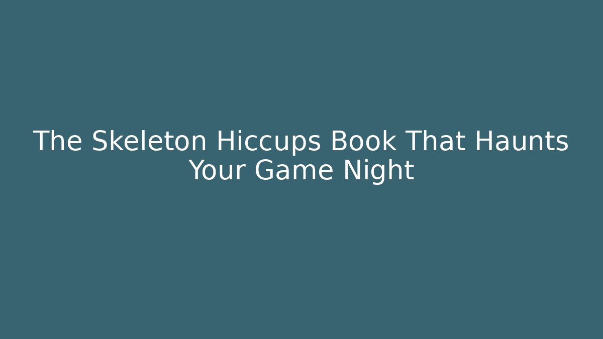 The Skeleton Hiccups Book That Haunts Your Game Night