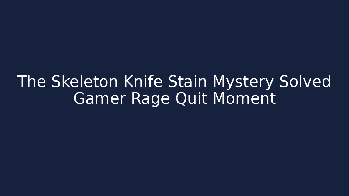 The Skeleton Knife Stain Mystery Solved Gamer Rage Quit Moment