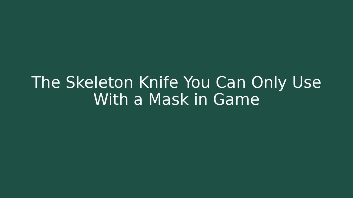 The Skeleton Knife You Can Only Use With a Mask in Game