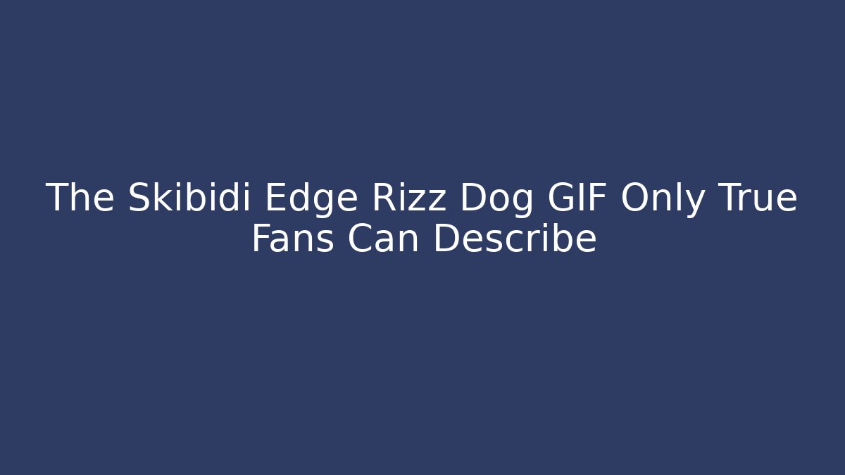 The Skibidi Edge Rizz Dog GIF Only True Fans Can Describe