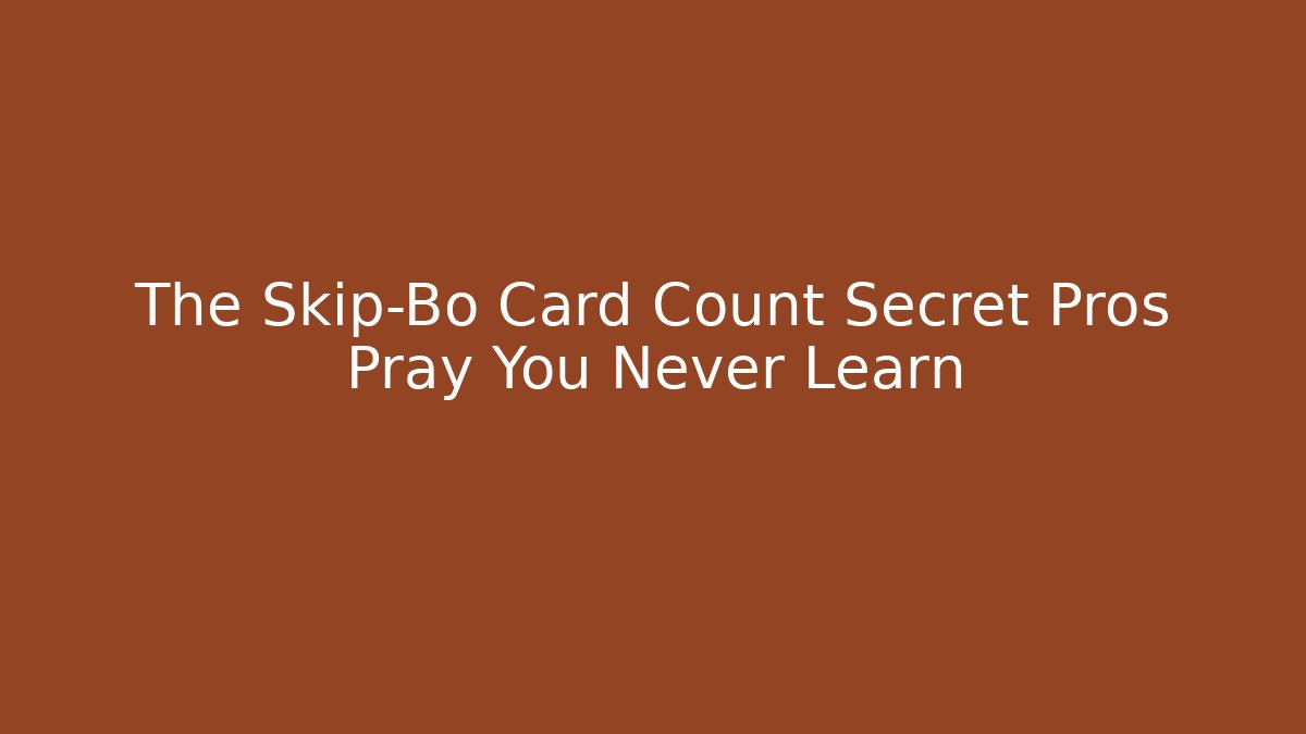 The Skip-Bo Card Count Secret Pros Pray You Never Learn