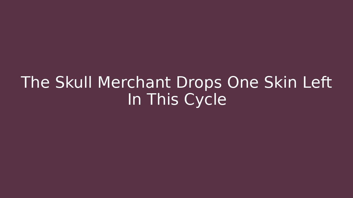 The Skull Merchant Drops One Skin Left In This Cycle
