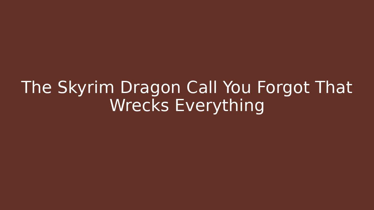 The Skyrim Dragon Call You Forgot That Wrecks Everything