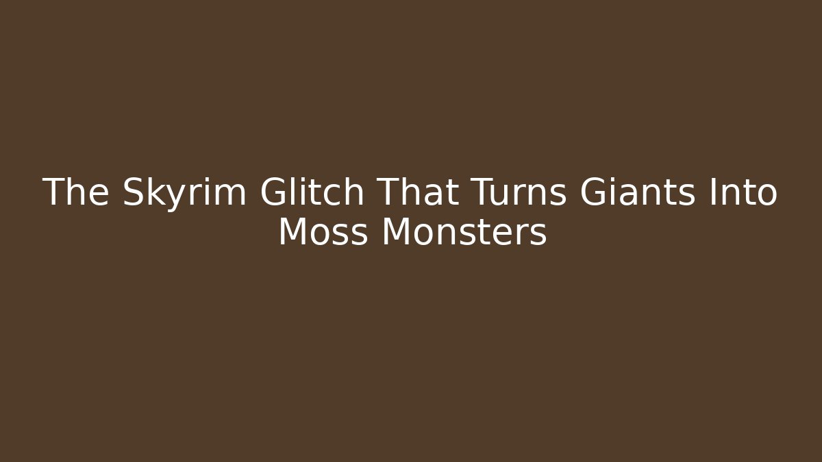 The Skyrim Glitch That Turns Giants Into Moss Monsters
