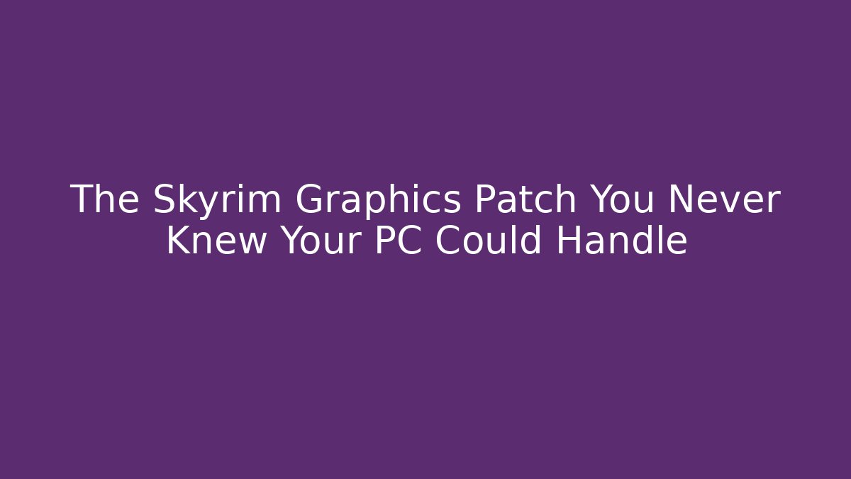 The Skyrim Graphics Patch You Never Knew Your PC Could Handle
